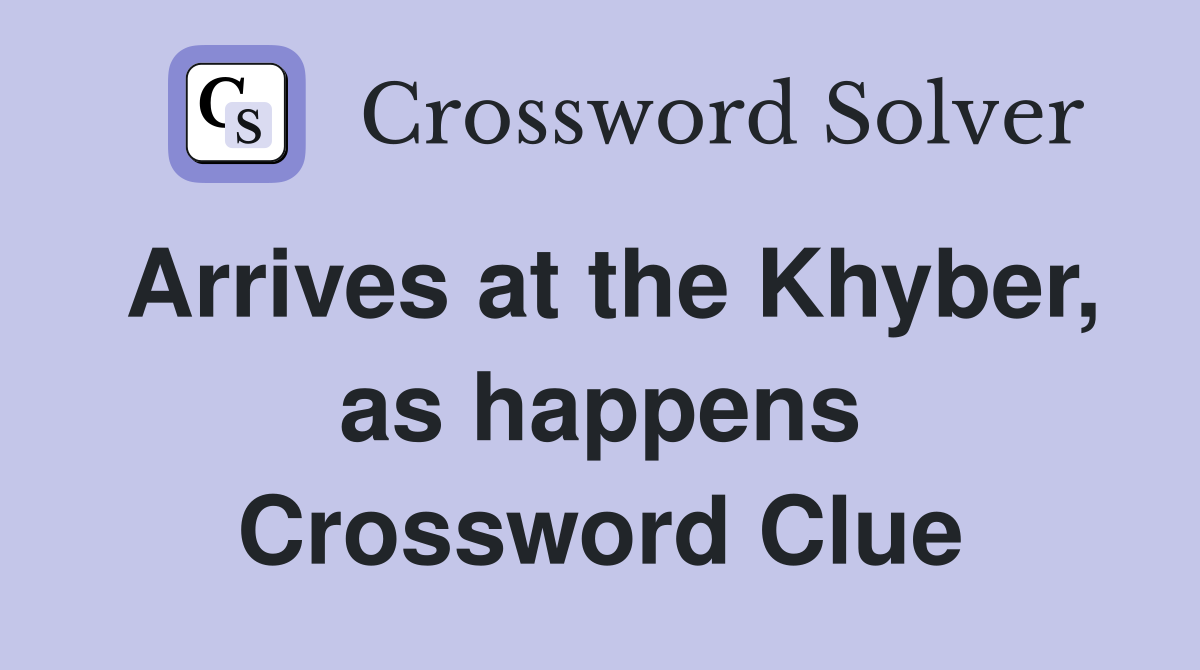 Arrives at the Khyber, as happens Crossword Clue