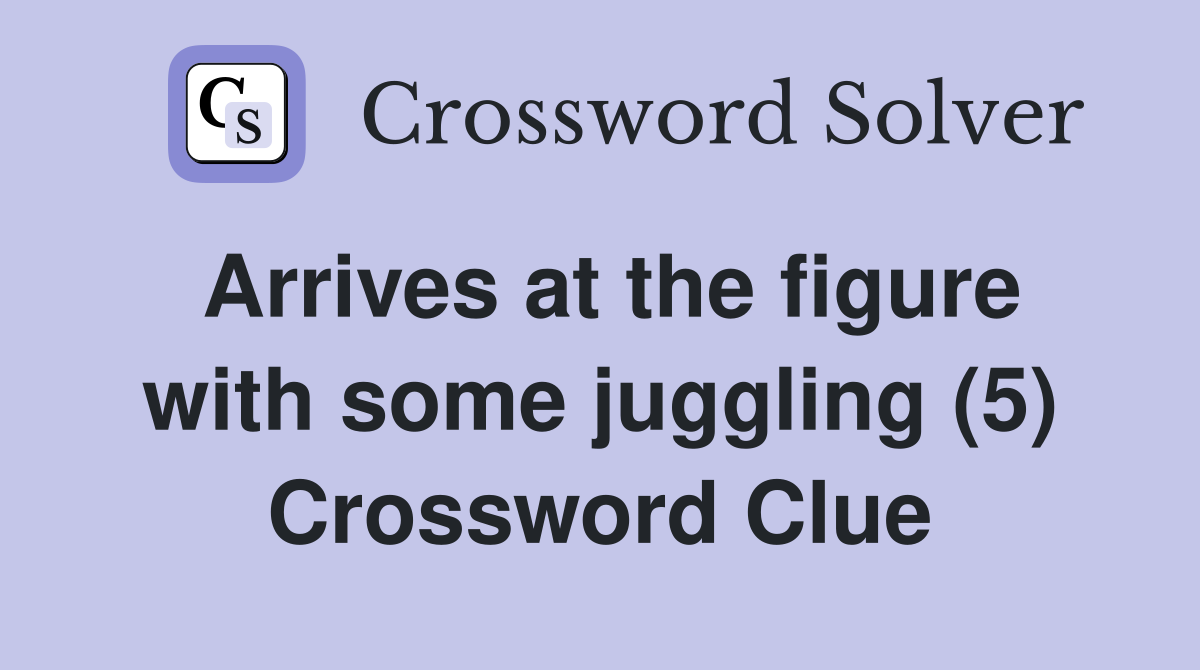 Arrives at the figure with some juggling (5) Crossword Clue
