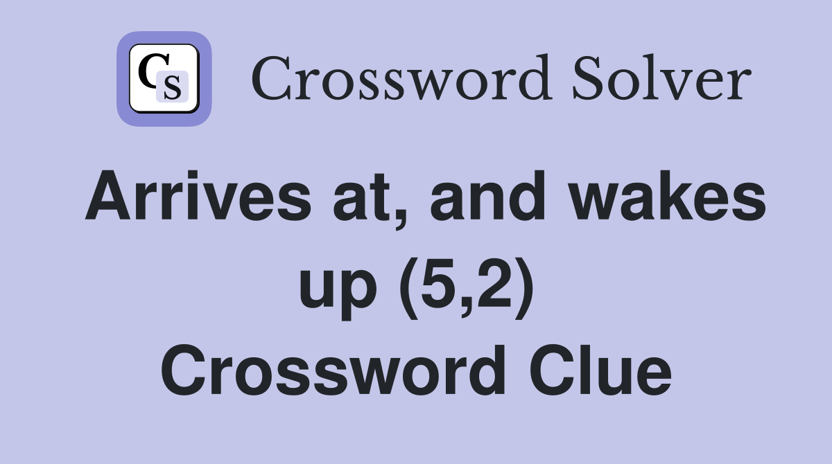 Arrives at, and wakes up (5,2) Crossword Clue