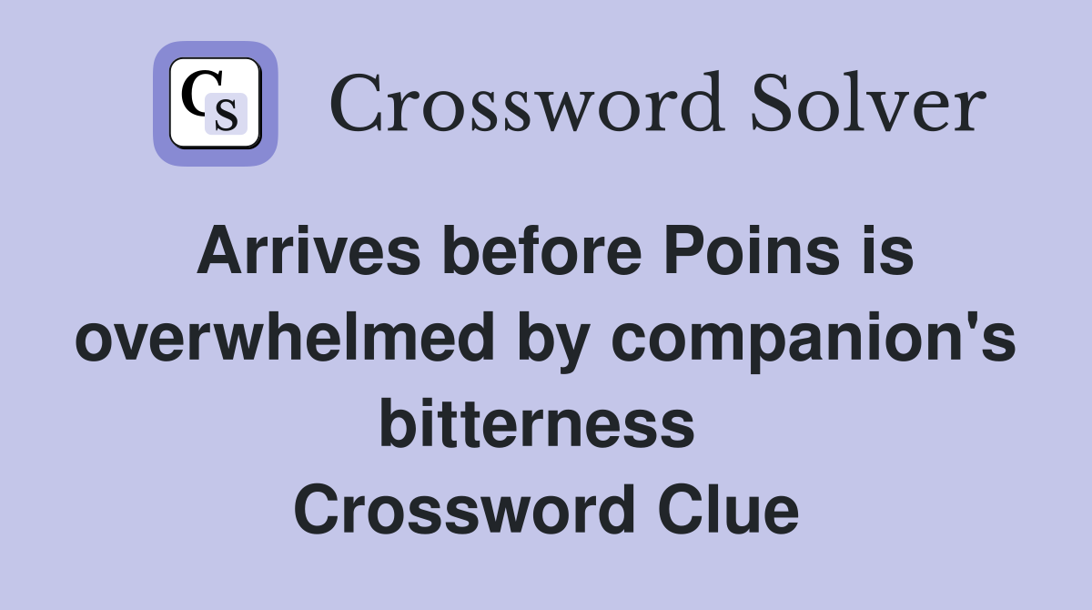 Arrives before Poins is overwhelmed by companion's bitterness  Crossword Clue