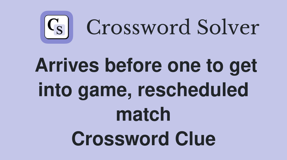 Arrives before one to get into game, rescheduled match Crossword Clue