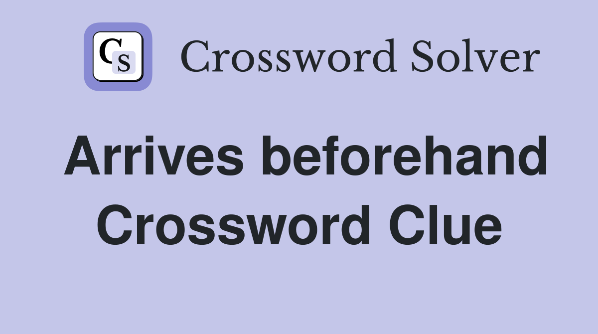 Arrives beforehand Crossword Clue