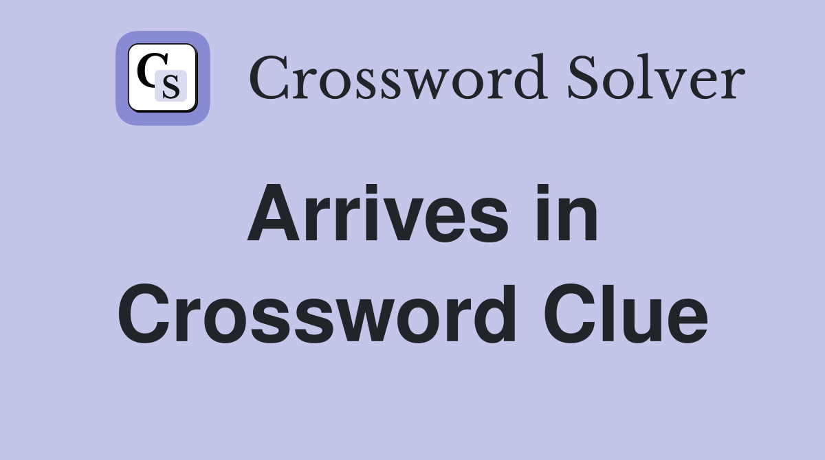 Arrives in Crossword Clue