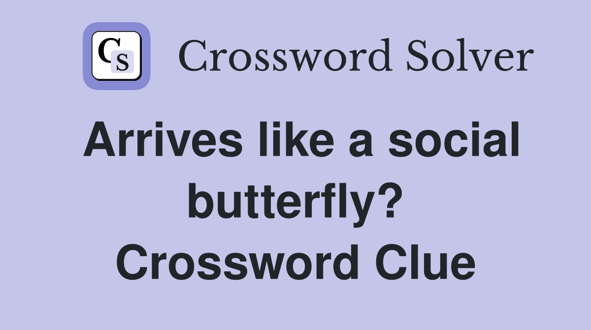 Arrives like a social butterfly? Crossword Clue