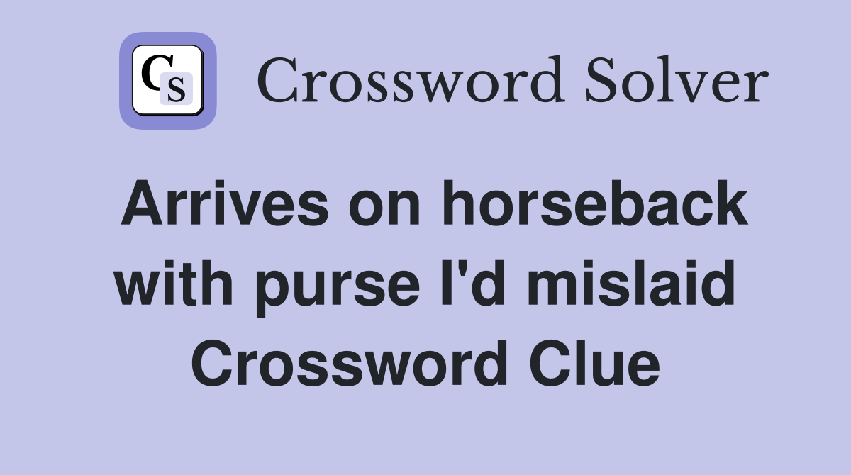 Arrives on horseback with purse I'd mislaid Crossword Clue