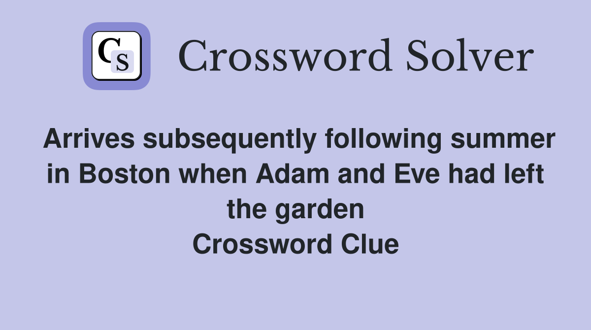 Arrives subsequently following summer in Boston when Adam and Eve had left the garden Crossword Clue