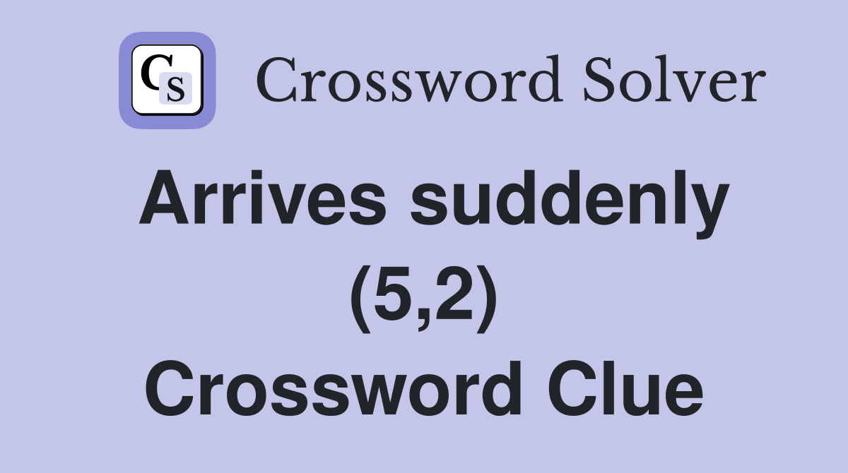 Arrives suddenly (5,2) Crossword Clue