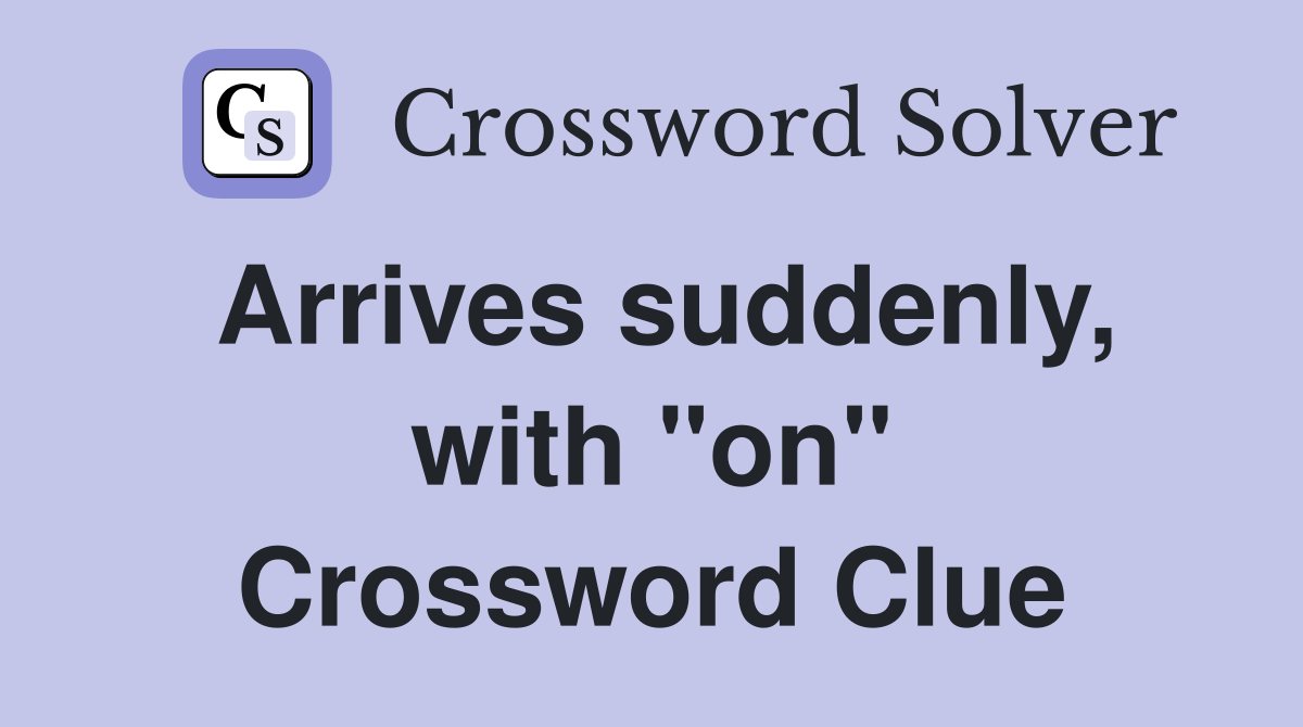 Arrives suddenly, with "on" Crossword Clue