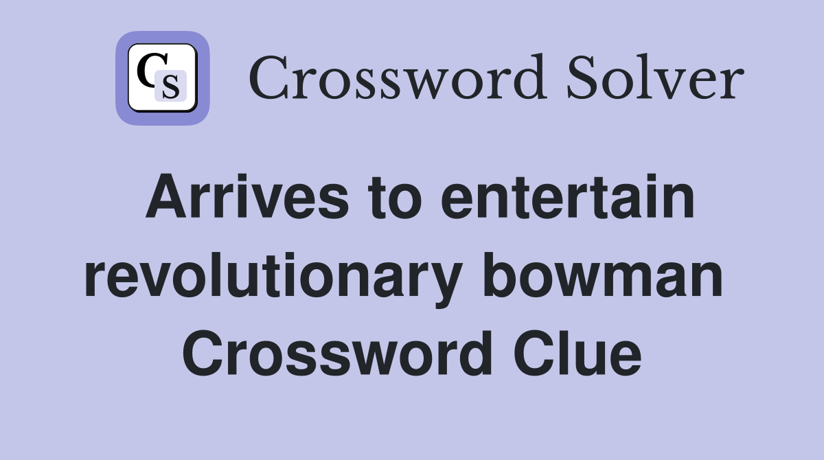 Arrives to entertain revolutionary bowman  Crossword Clue