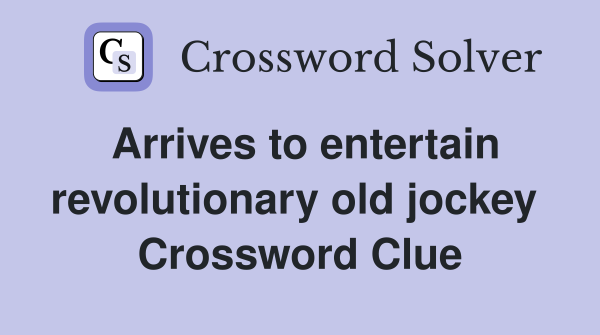 Arrives to entertain revolutionary old jockey  Crossword Clue