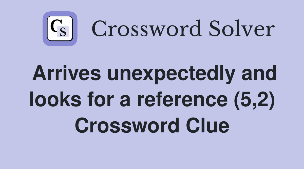 Arrives unexpectedly and looks for a reference (5,2) Crossword Clue