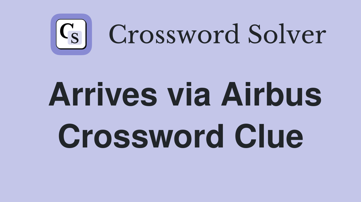Arrives via Airbus Crossword Clue