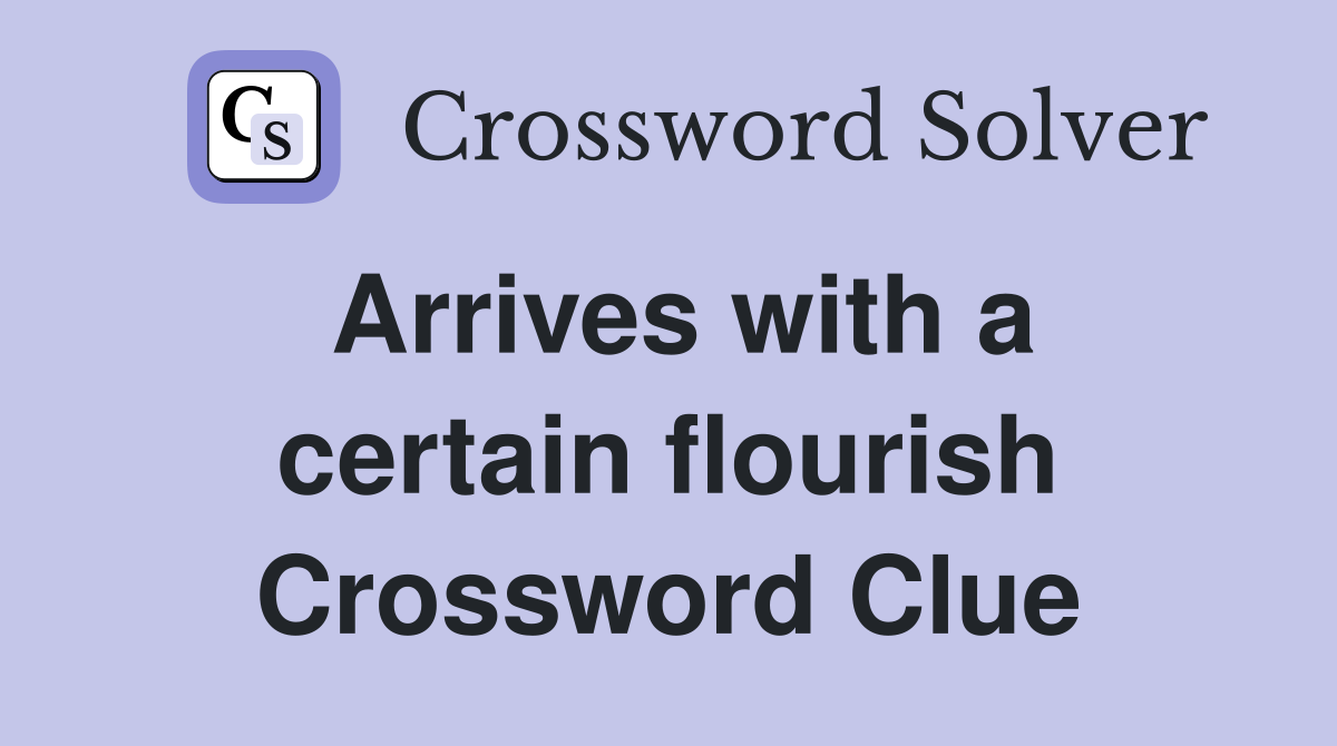 Arrives with a certain flourish Crossword Clue
