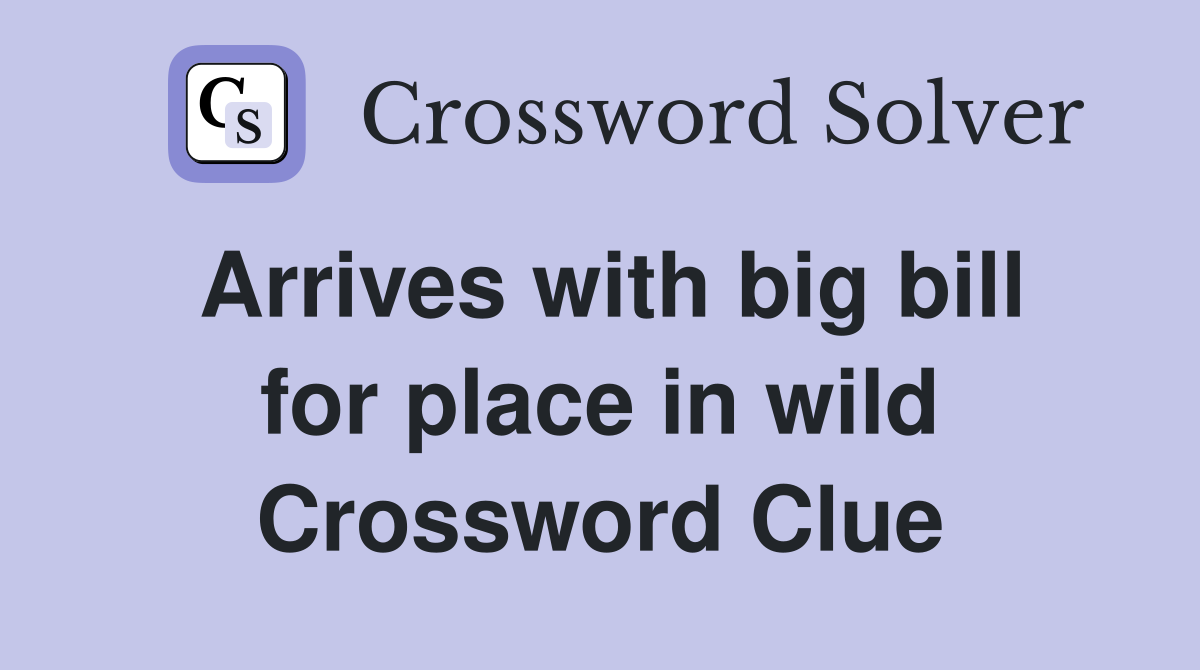 Arrives with big bill for place in wild Crossword Clue