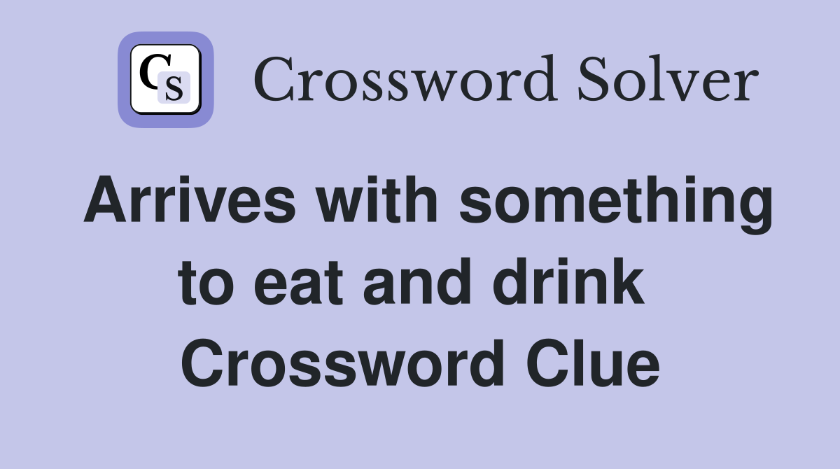 Arrives with something to eat and drink  Crossword Clue