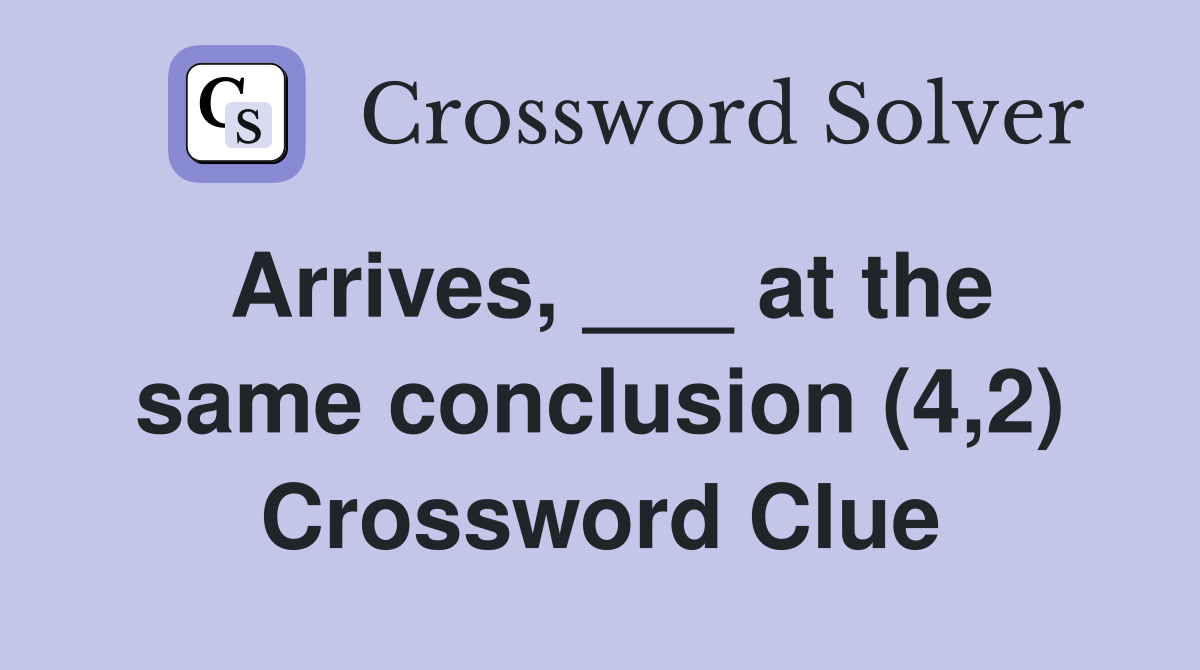 Arrives, ___ at the same conclusion (4,2) Crossword Clue