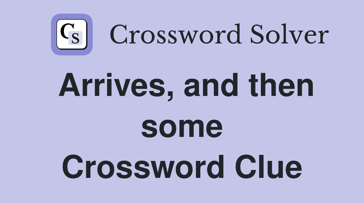 Arrives, and then some Crossword Clue