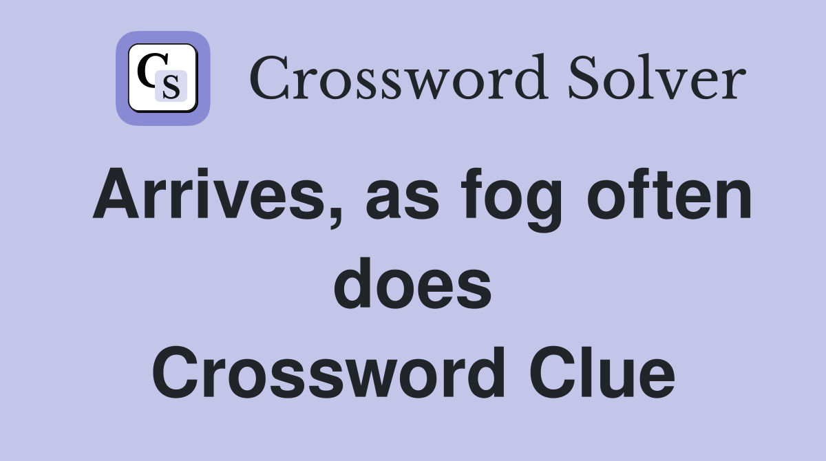 Arrives, as fog often does Crossword Clue