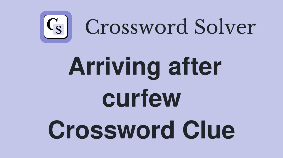 Arriving after curfew Crossword Clue
