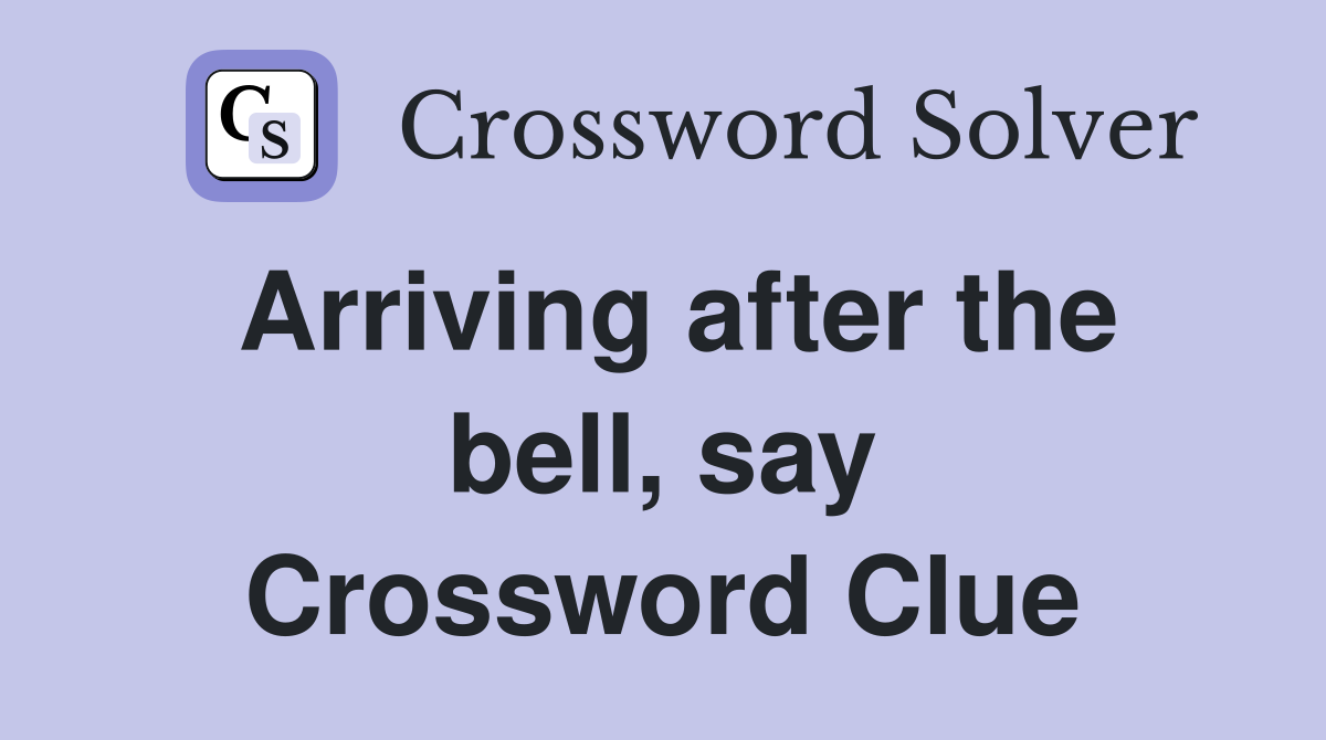Arriving after the bell, say Crossword Clue