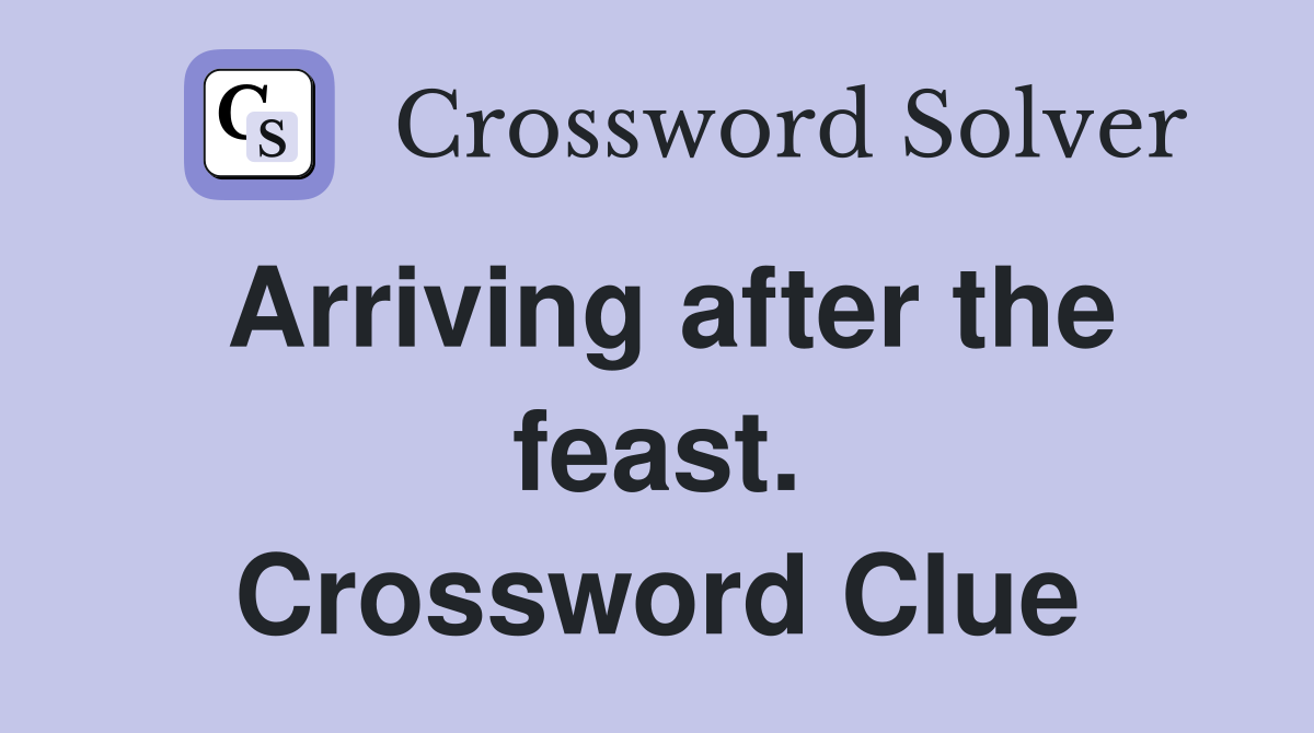 Arriving after the feast. Crossword Clue