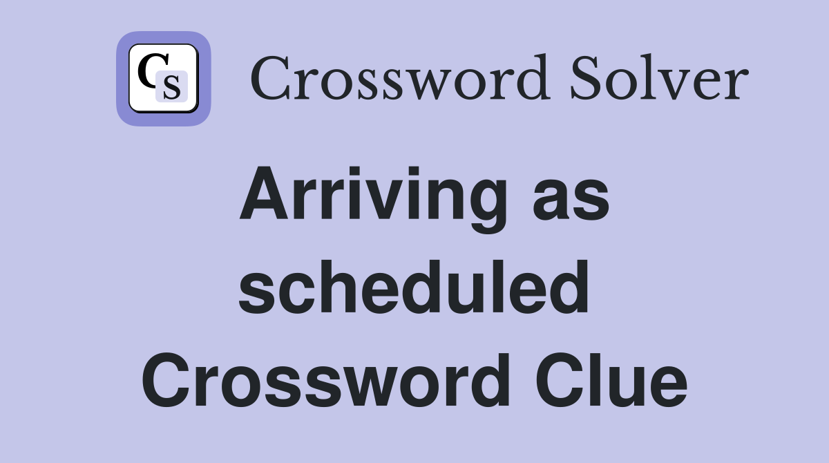Arriving as scheduled Crossword Clue