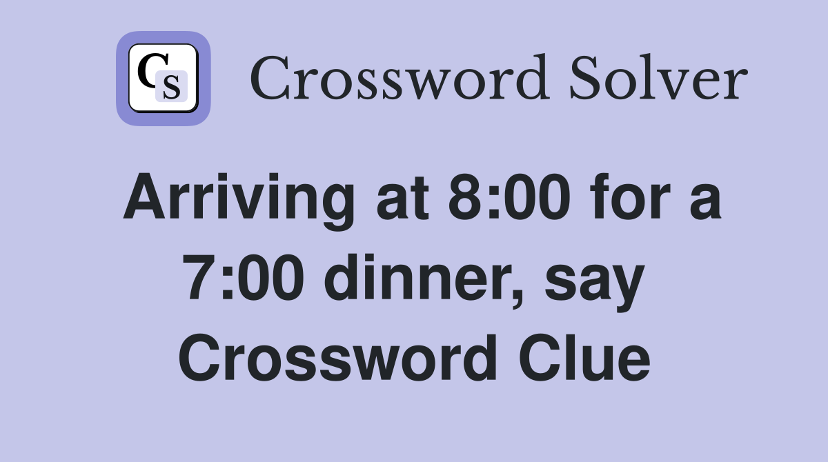 Arriving at 8:00 for a 7:00 dinner, say Crossword Clue