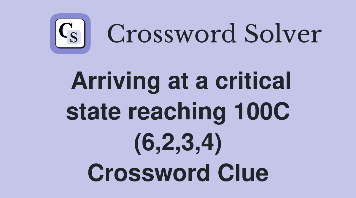 Arriving at a critical state reaching 100C (6,2,3,4) Crossword Clue