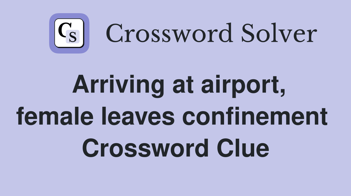 Arriving at airport, female leaves confinement  Crossword Clue