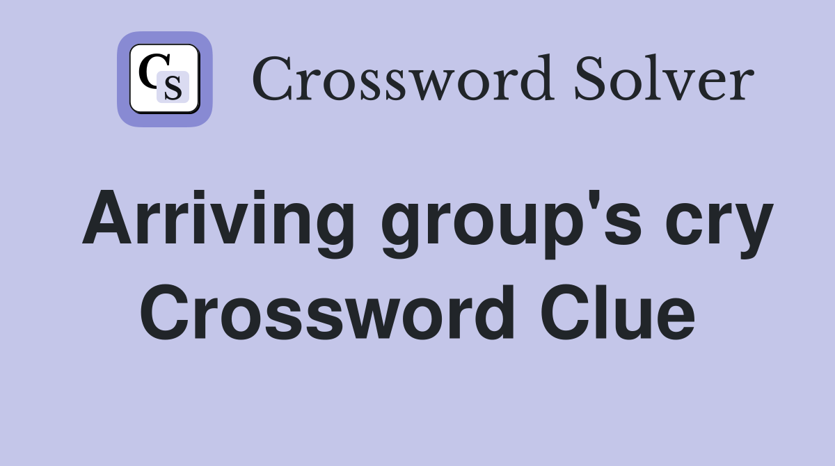 Arriving group's cry Crossword Clue