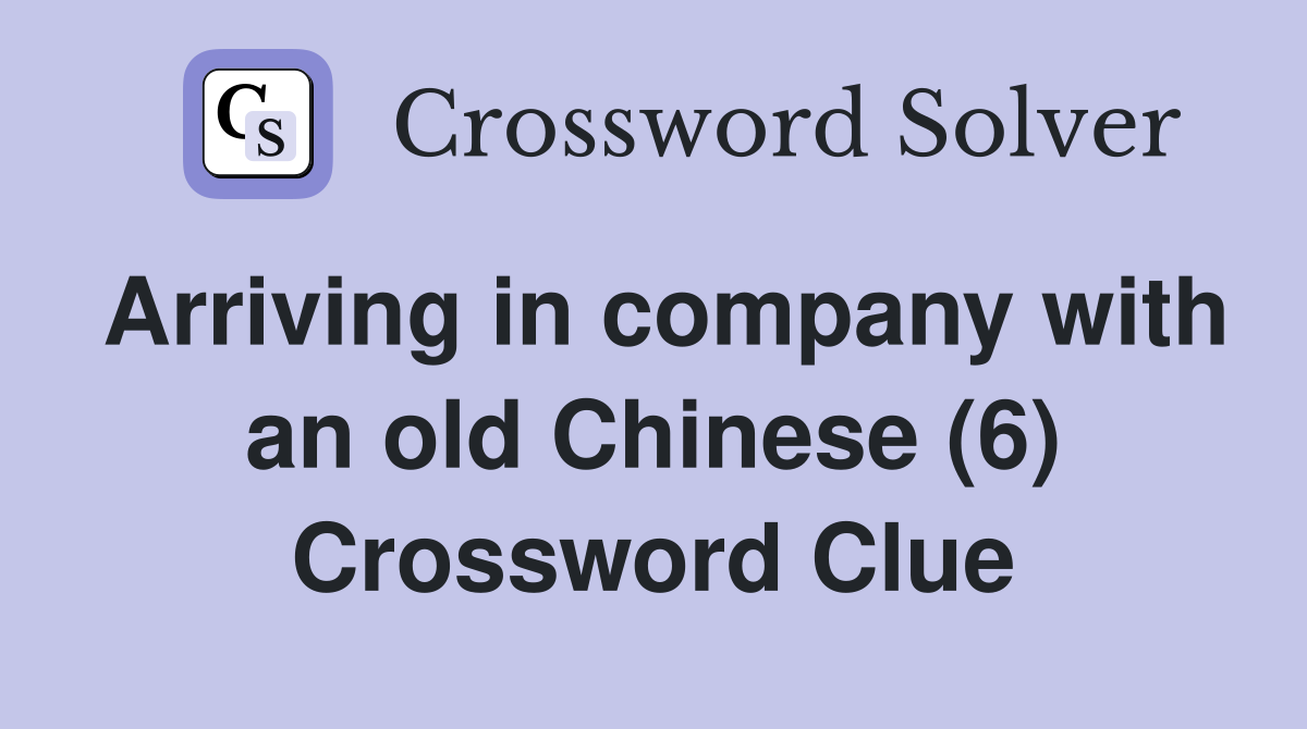 Arriving in company with an old Chinese (6) Crossword Clue