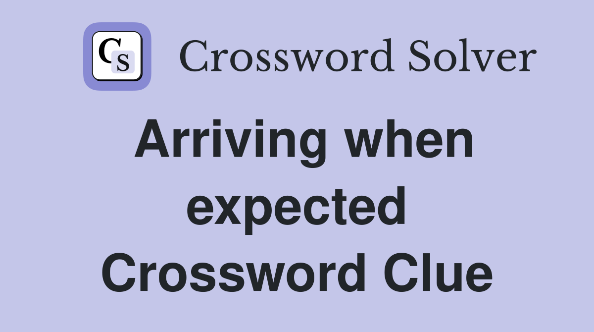 Arriving when expected Crossword Clue