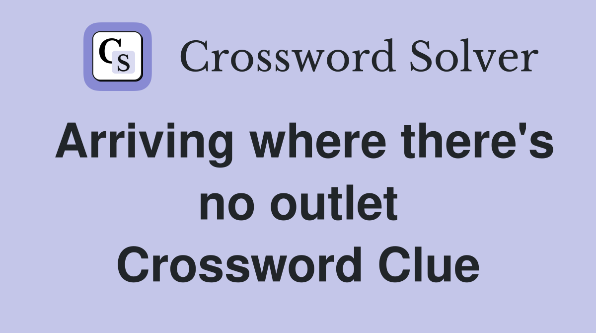 Arriving where there's no outlet Crossword Clue