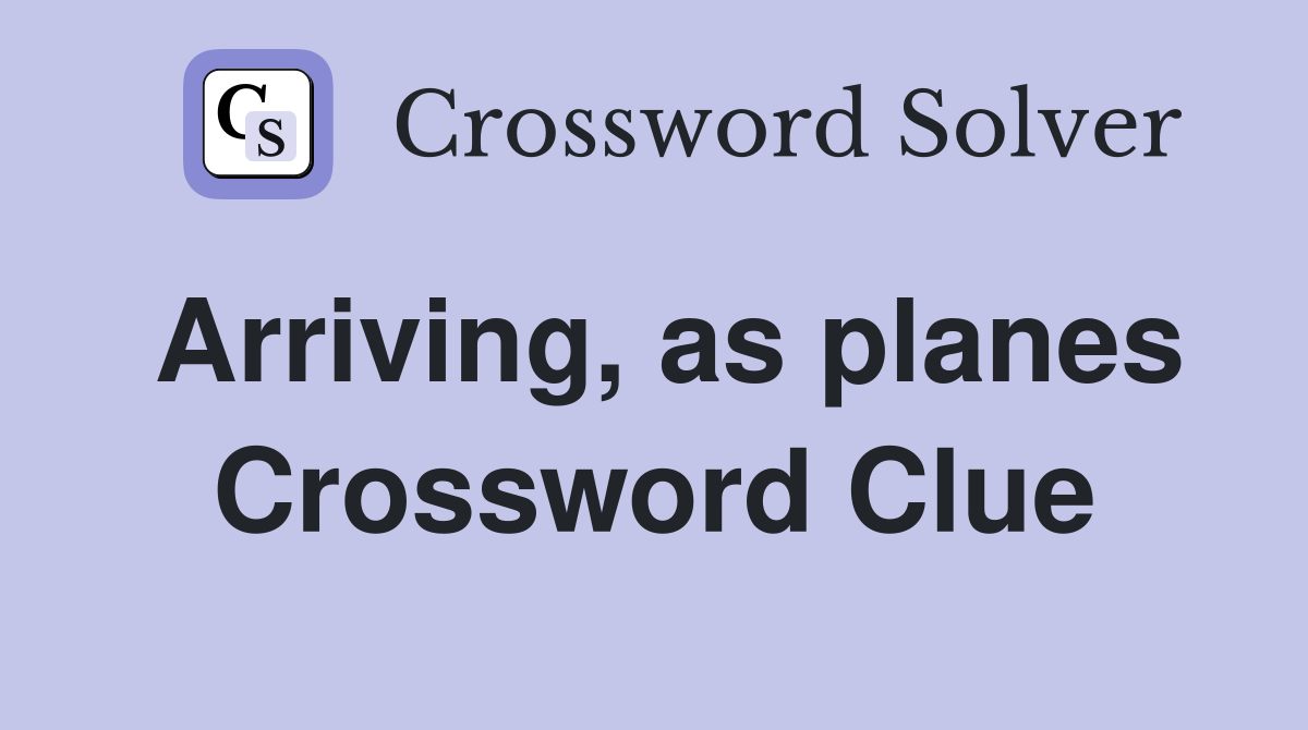 Arriving, as planes Crossword Clue