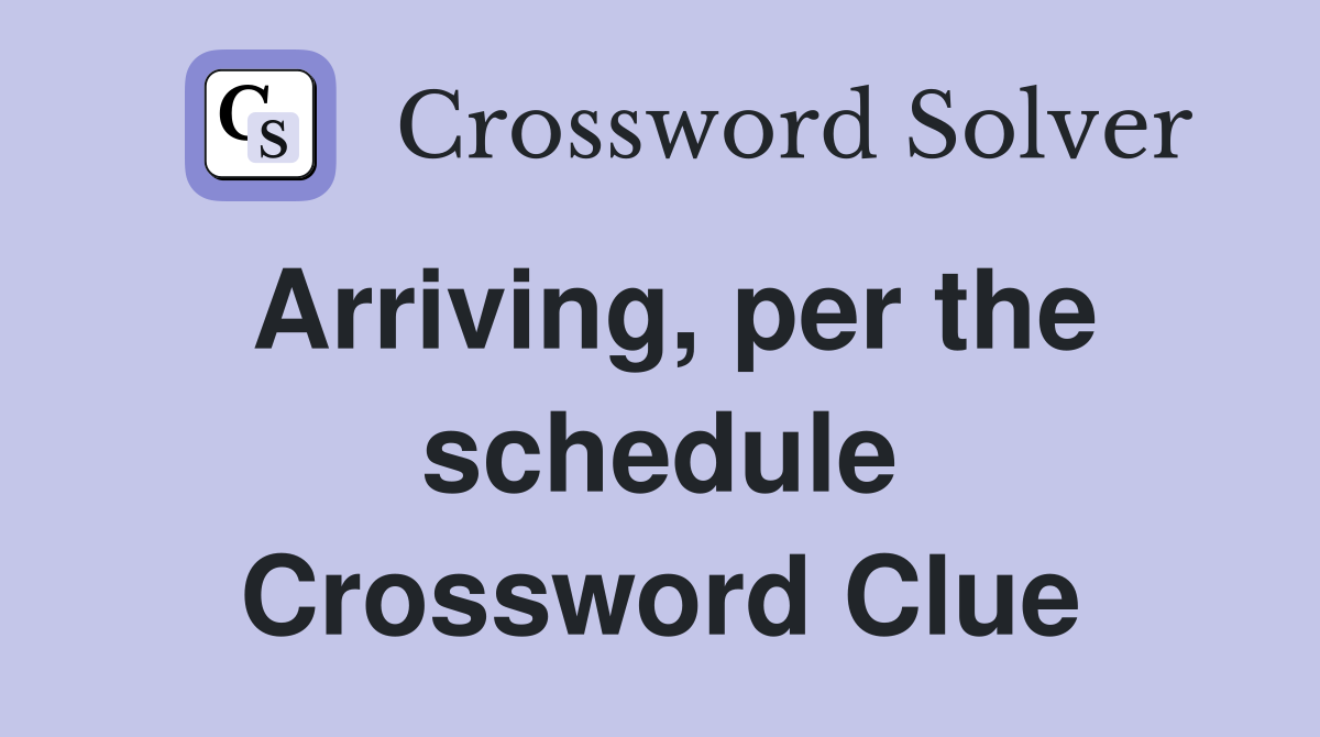 Arriving, per the schedule Crossword Clue