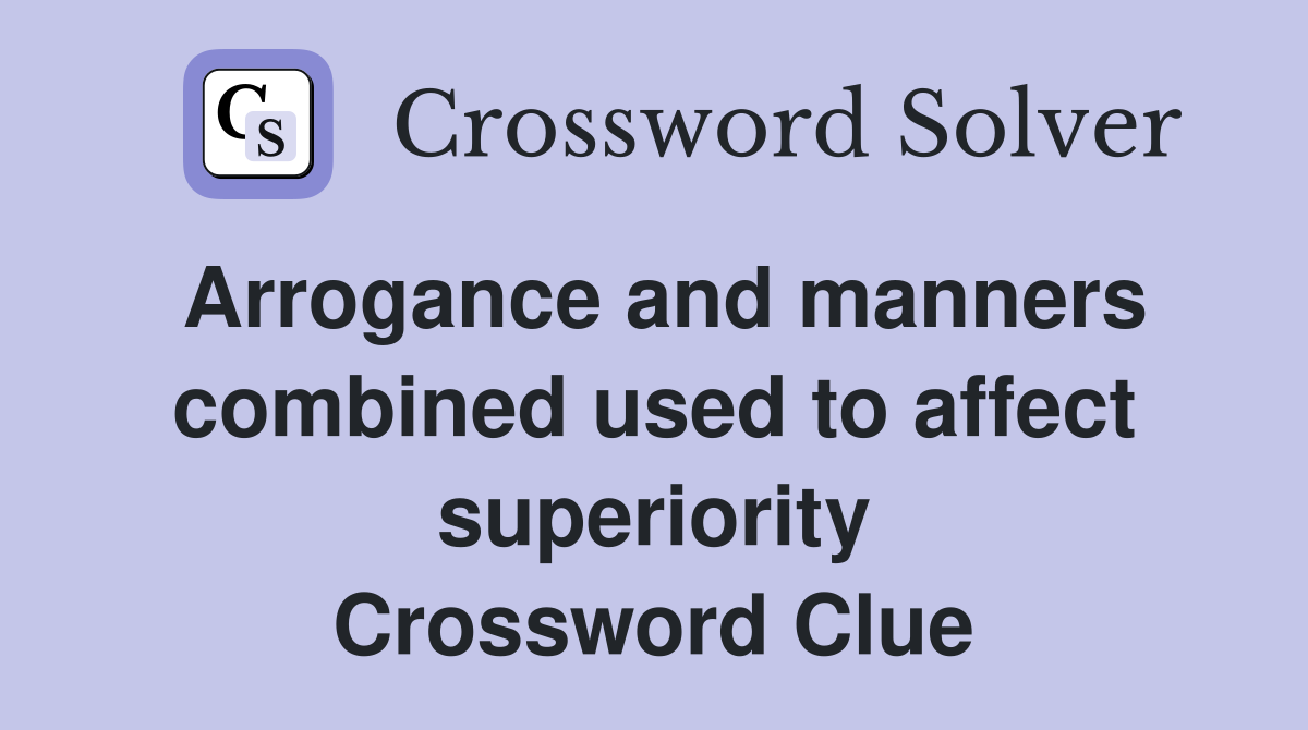 Arrogance and manners combined used to affect superiority Crossword Clue