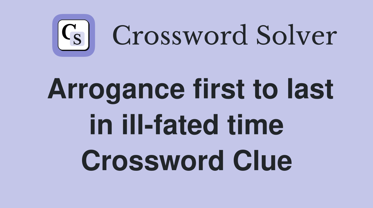 Arrogance first to last in ill-fated time Crossword Clue