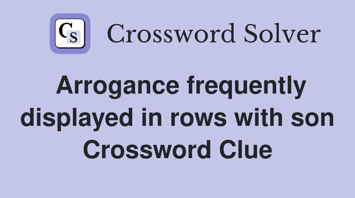 Arrogance frequently displayed in rows with son Crossword Clue