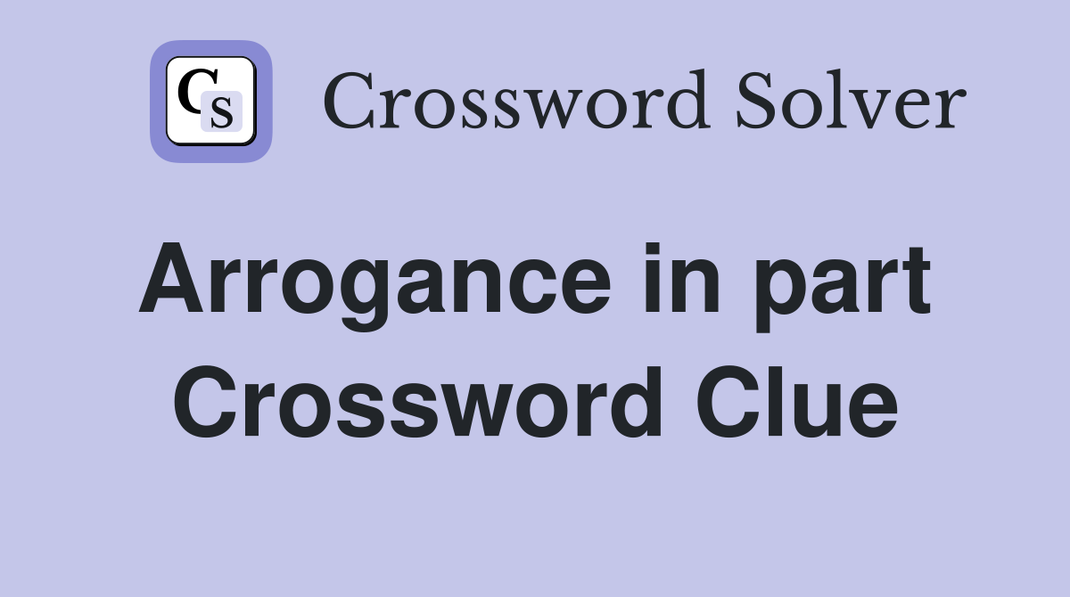 Arrogance in part  Crossword Clue