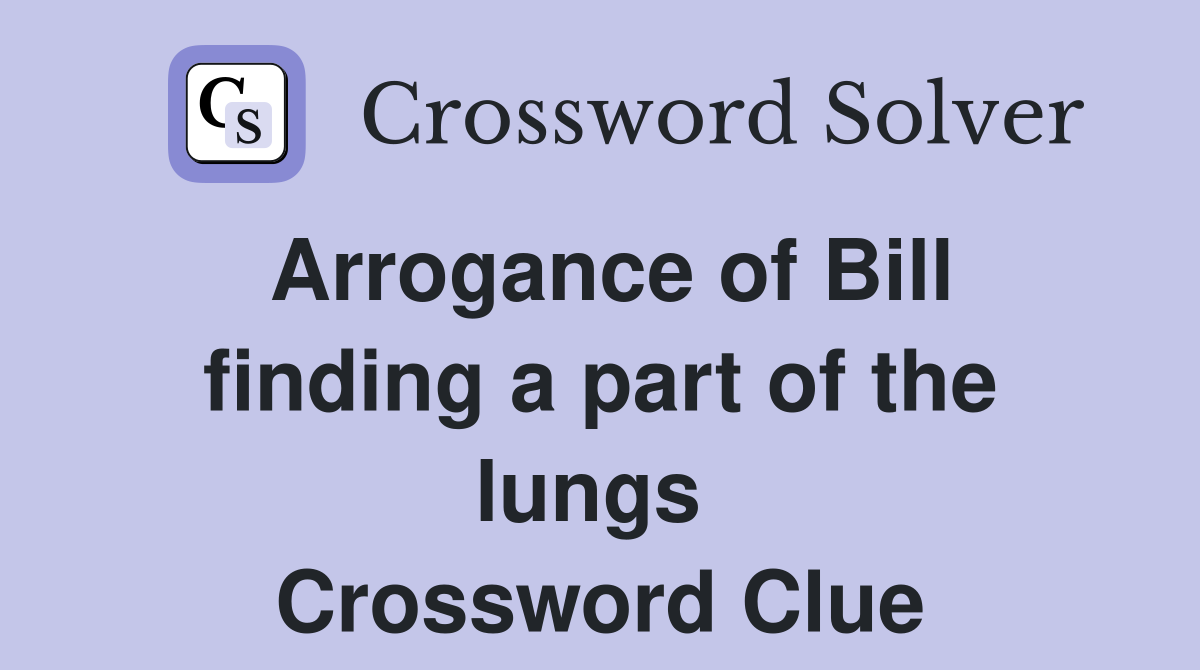Arrogance of Bill finding a part of the lungs  Crossword Clue