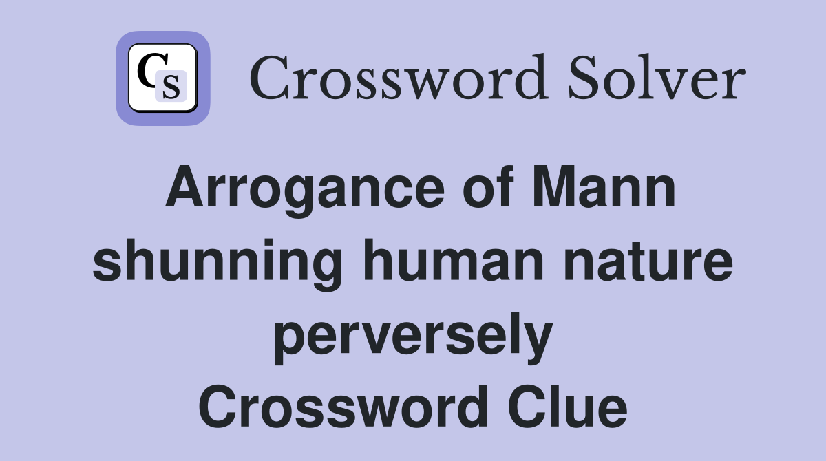 Arrogance of Mann shunning human nature perversely Crossword Clue