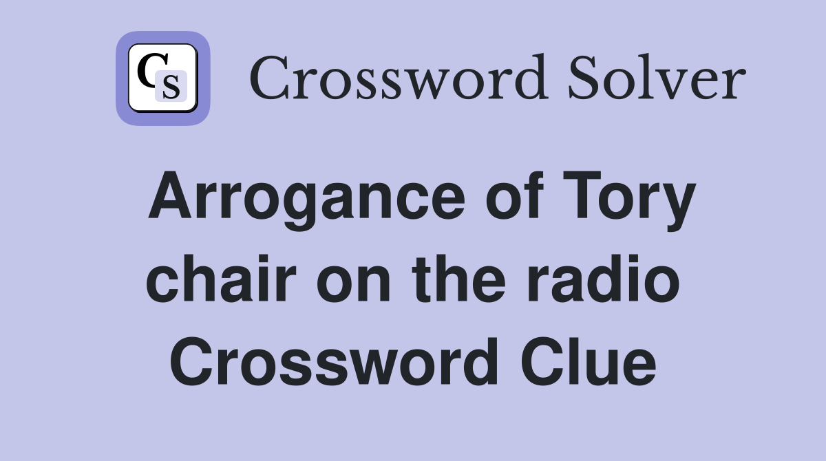 Arrogance of Tory chair on the radio Crossword Clue