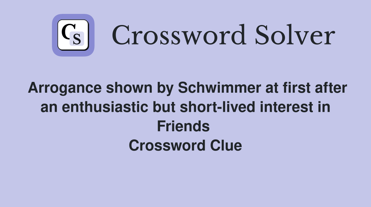 Arrogance shown by Schwimmer at first after an enthusiastic but short-lived interest in Friends  Crossword Clue