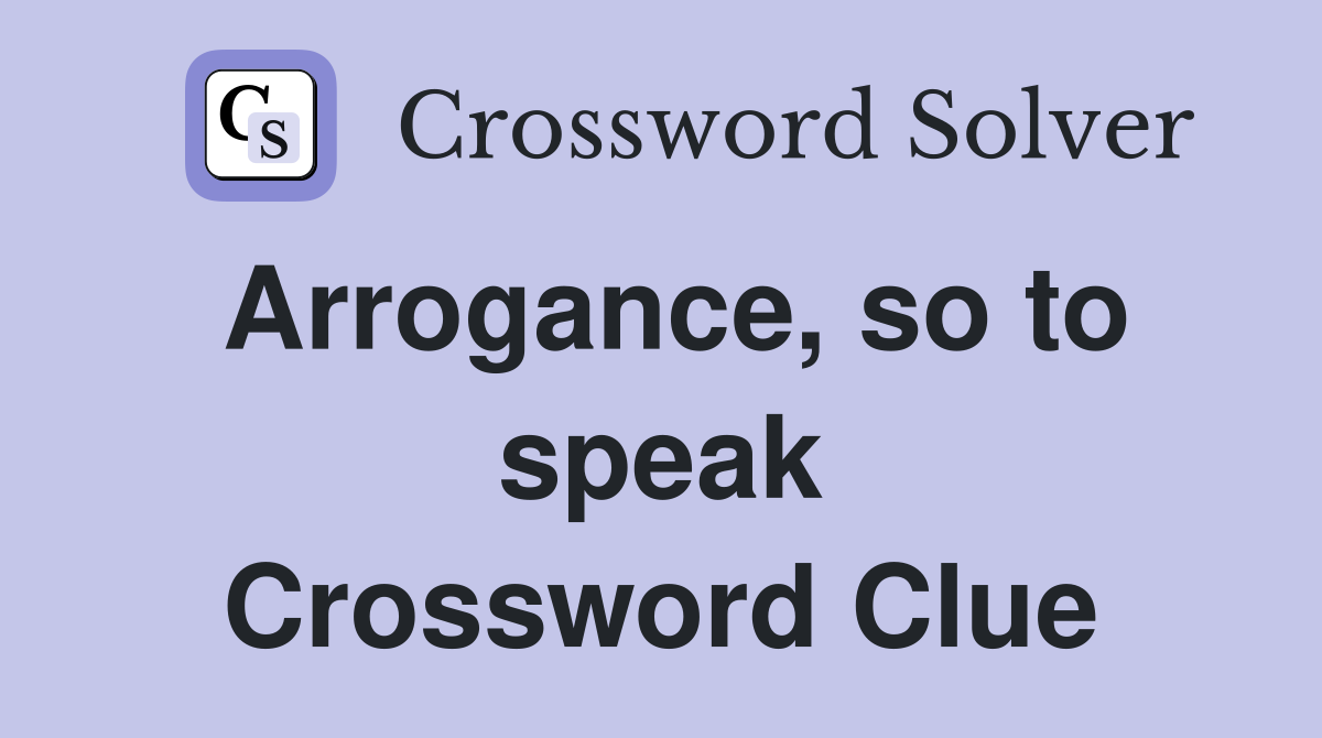 Arrogance, so to speak Crossword Clue