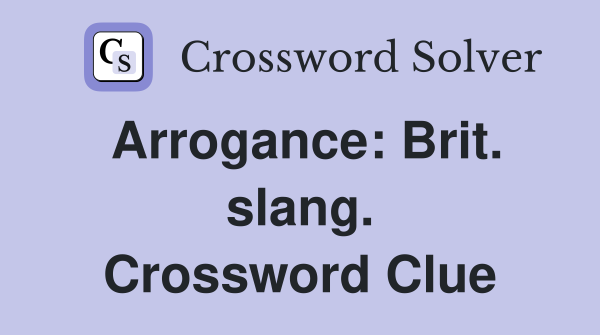Arrogance: Brit. slang. Crossword Clue