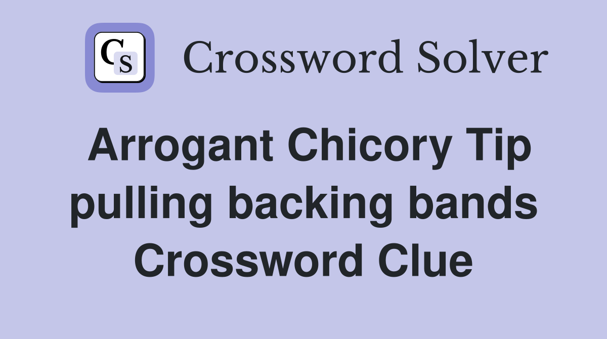 Arrogant Chicory Tip pulling backing bands Crossword Clue