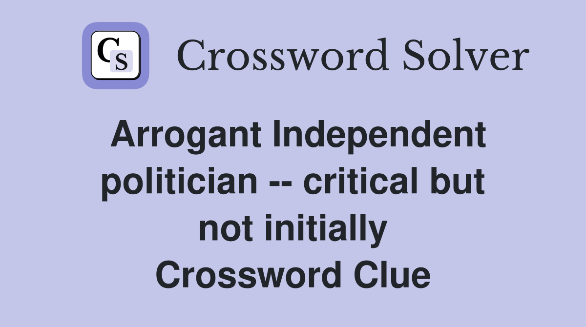 Arrogant Independent politician -- critical but not initially Crossword Clue