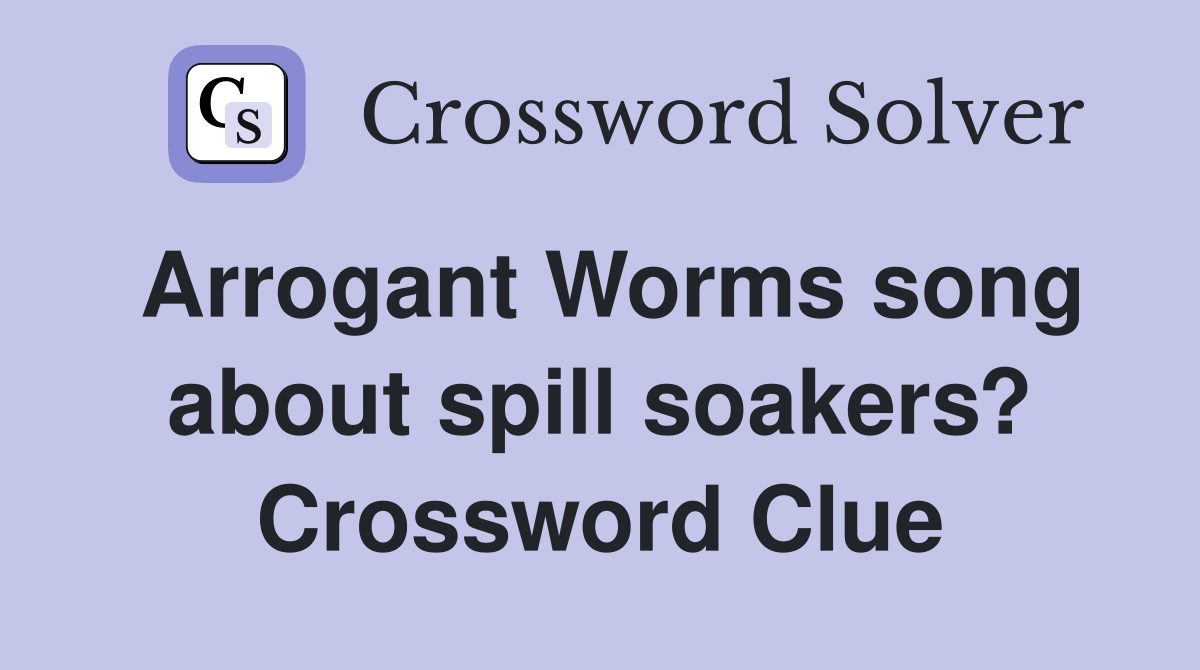 Arrogant Worms song about spill soakers? Crossword Clue