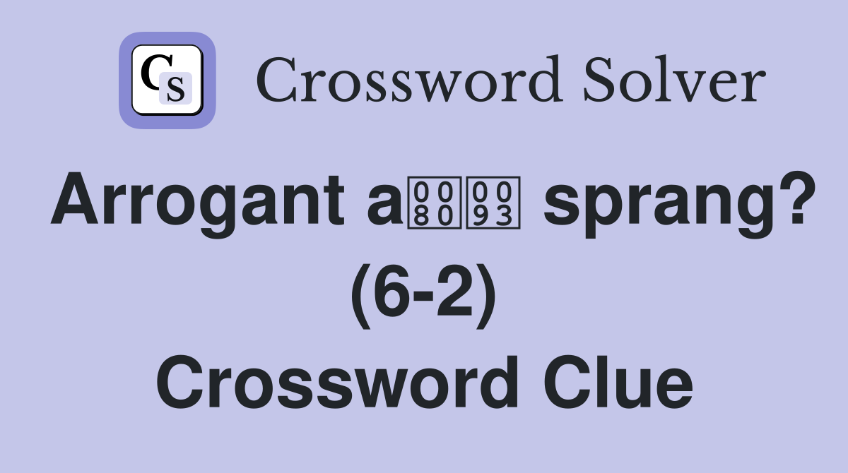 Arrogant a sprang? (6-2) Crossword Clue