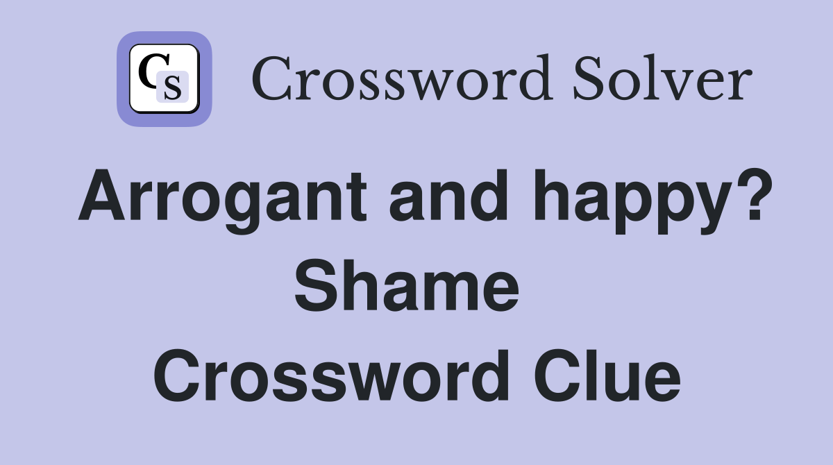 Arrogant and happy? Shame  Crossword Clue